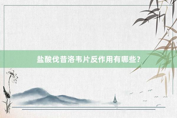 盐酸伐昔洛韦片反作用有哪些？