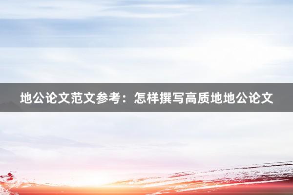 地公论文范文参考：怎样撰写高质地地公论文