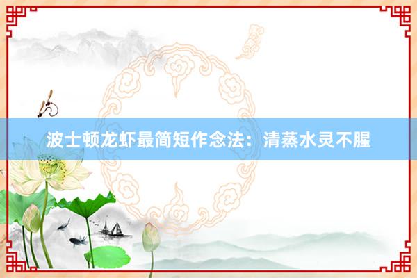 波士顿龙虾最简短作念法:清蒸水灵不腥